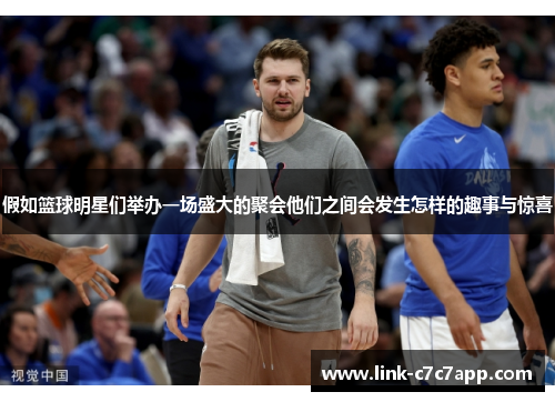 假如篮球明星们举办一场盛大的聚会他们之间会发生怎样的趣事与惊喜