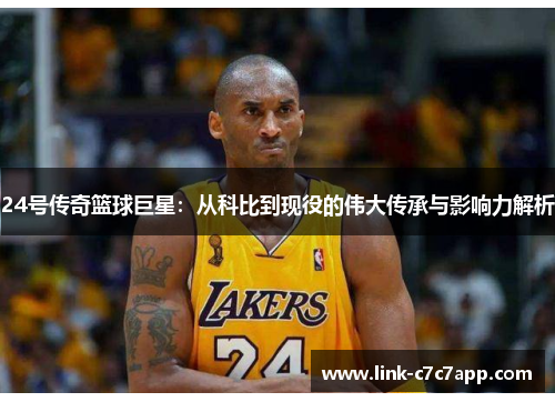 24号传奇篮球巨星：从科比到现役的伟大传承与影响力解析