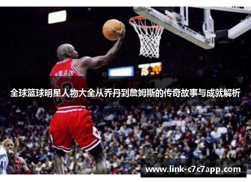 全球篮球明星人物大全从乔丹到詹姆斯的传奇故事与成就解析