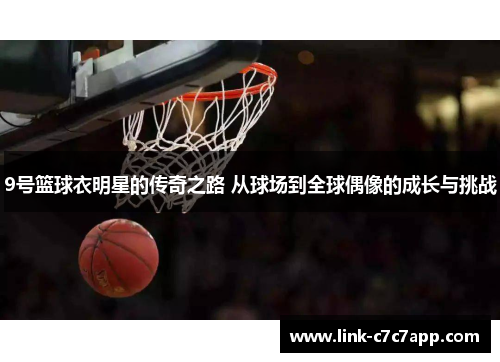 9号篮球衣明星的传奇之路 从球场到全球偶像的成长与挑战