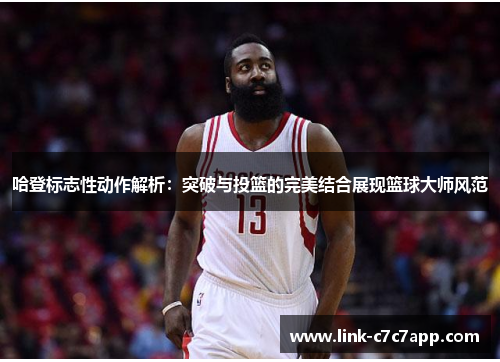 哈登标志性动作解析：突破与投篮的完美结合展现篮球大师风范