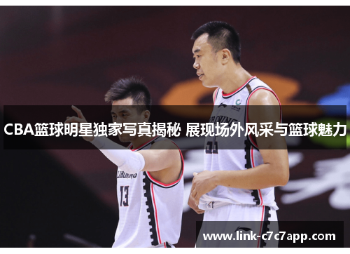 CBA篮球明星独家写真揭秘 展现场外风采与篮球魅力