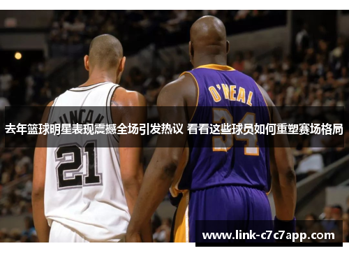 去年篮球明星表现震撼全场引发热议 看看这些球员如何重塑赛场格局