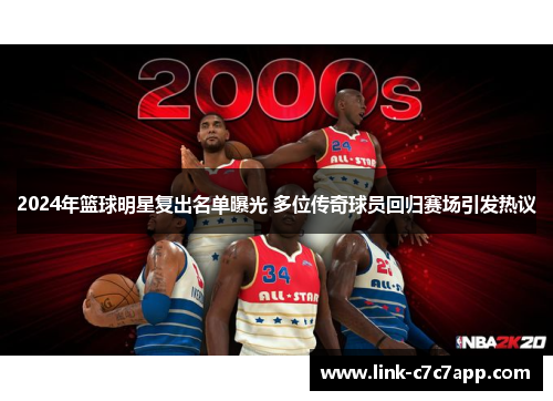 2024年篮球明星复出名单曝光 多位传奇球员回归赛场引发热议