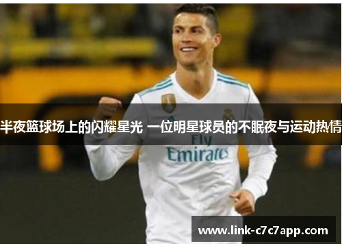 半夜篮球场上的闪耀星光 一位明星球员的不眠夜与运动热情