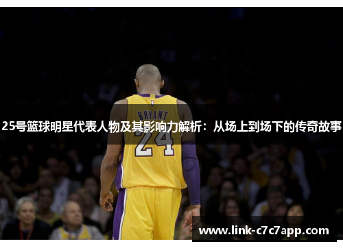 25号篮球明星代表人物及其影响力解析：从场上到场下的传奇故事