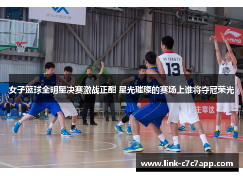 女子篮球全明星决赛激战正酣 星光璀璨的赛场上谁将夺冠荣光