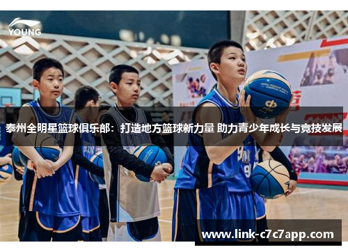 泰州全明星篮球俱乐部：打造地方篮球新力量 助力青少年成长与竞技发展