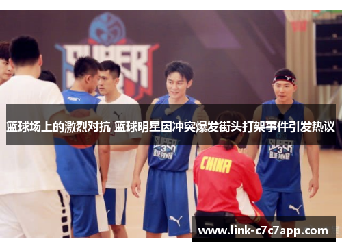 篮球场上的激烈对抗 篮球明星因冲突爆发街头打架事件引发热议