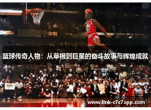 篮球传奇人物：从草根到巨星的奋斗故事与辉煌成就