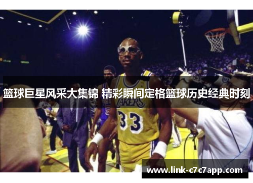 篮球巨星风采大集锦 精彩瞬间定格篮球历史经典时刻