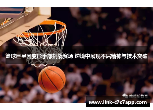 篮球巨星因变形手部挑战赛场 逆境中展现不屈精神与技术突破