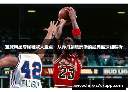 篮球明星专属鞋款大盘点：从乔丹到詹姆斯的经典篮球鞋解析