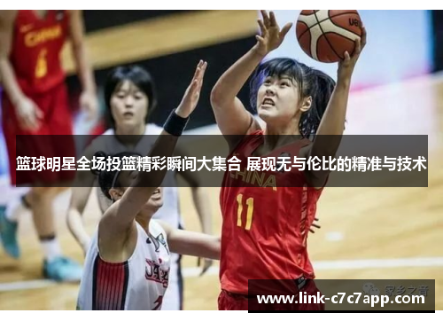 篮球明星全场投篮精彩瞬间大集合 展现无与伦比的精准与技术