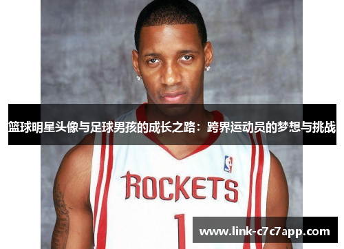 篮球明星头像与足球男孩的成长之路：跨界运动员的梦想与挑战
