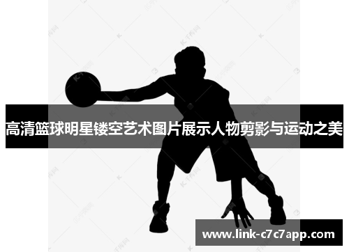 高清篮球明星镂空艺术图片展示人物剪影与运动之美