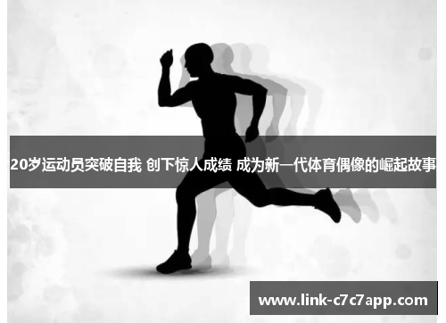 20岁运动员突破自我 创下惊人成绩 成为新一代体育偶像的崛起故事