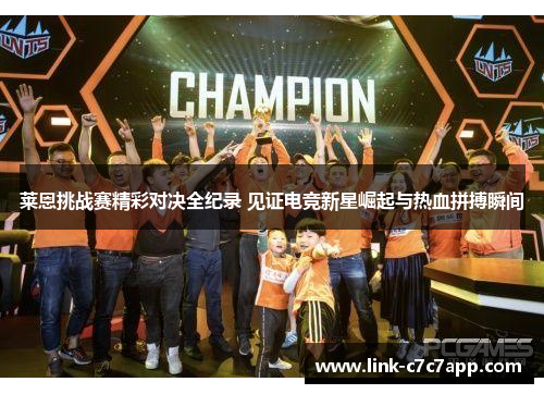 莱恩挑战赛精彩对决全纪录 见证电竞新星崛起与热血拼搏瞬间