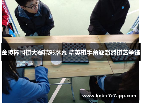 金陵杯围棋大赛精彩落幕 精英棋手角逐激烈棋艺争锋